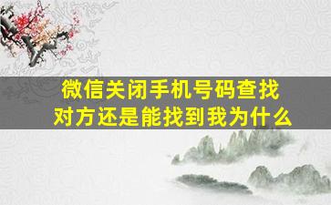 微信关闭手机号码查找 对方还是能找到我为什么